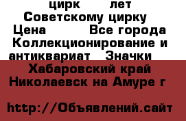 1.2) цирк : 50 лет Советскому цирку › Цена ­ 199 - Все города Коллекционирование и антиквариат » Значки   . Хабаровский край,Николаевск-на-Амуре г.